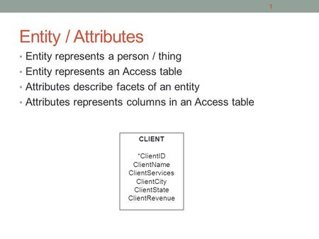 Entity / Attributes Entity represents a person / thing Entity represents an Access table Attributes describe facets of an entity Attributes represents.