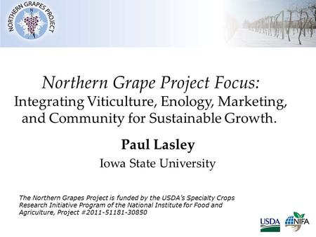 Northern Grape Project Focus: Integrating Viticulture, Enology, Marketing, and Community for Sustainable Growth. Paul Lasley Iowa State University The.