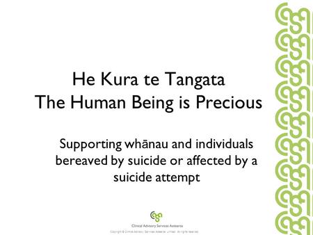 Copyright © Clinical Advisory Services Aotearoa Limited. All rights reserved. He Kura te Tangata The Human Being is Precious Supporting wh ā nau and individuals.