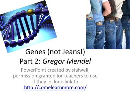 Genes (not Jeans!) Part 2: Gregor Mendel PowerPoint created by sfalwell, permission granted for teachers to use if they include link to