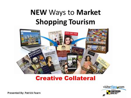 NEW Ways to Market Shopping Tourism Creative Collateral Presented By: Patrick Fearn.