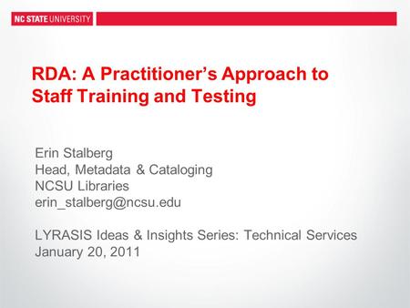 RDA: A Practitioner’s Approach to Staff Training and Testing Erin Stalberg Head, Metadata & Cataloging NCSU Libraries LYRASIS Ideas.