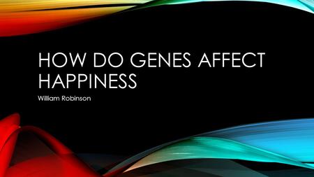 HOW DO GENES AFFECT HAPPINESS William Robinson. VARIABLES Independent Variable Genes/Genetics Dependent Variable Happiness.