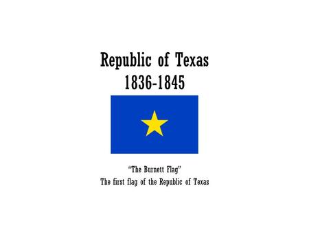 Republic of Texas 1836-1845 “The Burnett Flag” The first flag of the Republic of Texas.