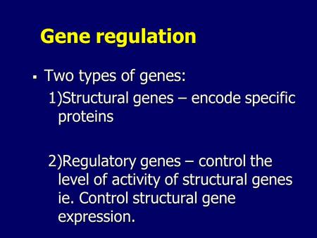 Gene regulation  Two types of genes: 1)Structural genes – encode specific proteins 2)Regulatory genes – control the level of activity of structural genes.