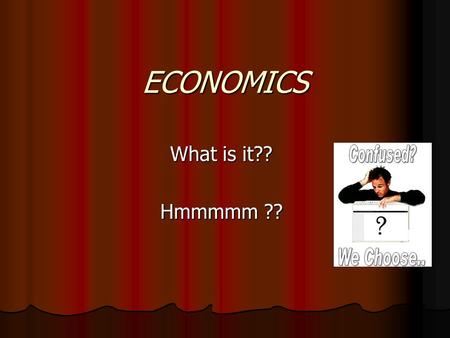 ECONOMICS What is it?? Hmmmmm ?? ECONOMICS Book Definition: How people choose to use limited resources in an effort to satisfy unlimited wants.