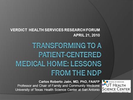 VERDICT HEALTH SERVICES RESEARCH FORUM APRIL 21, 2010 Carlos Roberto Jaén, MD, PhD, FAAFP Professor and Chair of Family and Community Medicine University.