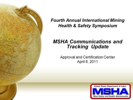 Fourth Annual International Mining Health & Safety Symposium MSHA Communications and Tracking Update Approval and Certification Center April 8, 2011.