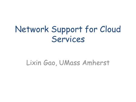 Network Support for Cloud Services Lixin Gao, UMass Amherst.