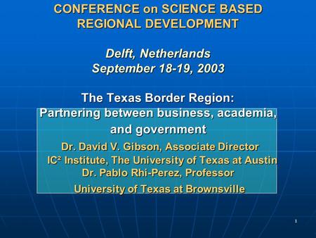 1 CONFERENCE on SCIENCE BASED REGIONAL DEVELOPMENT Delft, Netherlands September 18-19, 2003 The Texas Border Region: Partnering between business, academia,