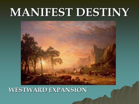 MANIFEST DESTINY WESTWARD EXPANSION.