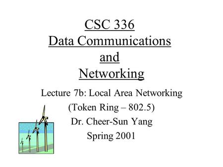 CSC 336 Data Communications and Networking Lecture 7b: Local Area Networking (Token Ring – 802.5) Dr. Cheer-Sun Yang Spring 2001.