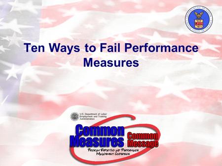 Ten Ways to Fail Performance Measures. 2 Objective: To Focus on ways to effectively manage the existing performance measures in combination with the newly.