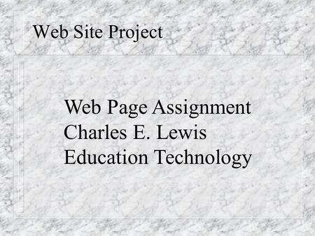 Web Site Project Web Page Assignment Charles E. Lewis Education Technology.