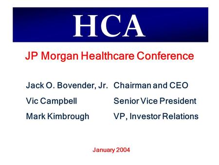 Jack O. Bovender, Jr.Chairman and CEO Vic CampbellSenior Vice President Mark KimbroughVP, Investor Relations JP Morgan Healthcare Conference January 2004.