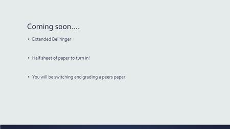 Coming soon…. ▪ Extended Bellringer ▪ Half sheet of paper to turn in! ▪ You will be switching and grading a peers paper.