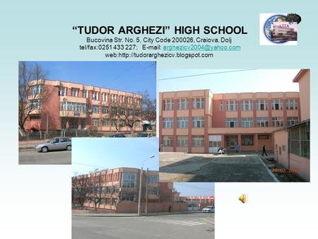 “TUDOR ARGHEZI” HIGH SCHOOL Bucovina Str. No. 5, City Code 200026, Craiova, Dolj tel/fax:0251 433 227;