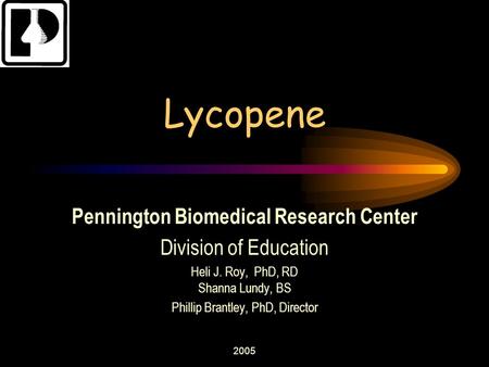 2005 Lycopene Pennington Biomedical Research Center Division of Education Heli J. Roy, PhD, RD Shanna Lundy, BS Phillip Brantley, PhD, Director.