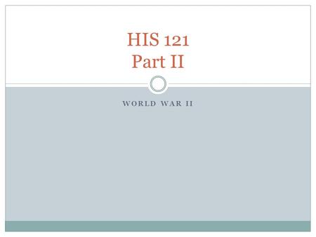 WORLD WAR II HIS 121 Part II. Italy Remained neutral during Hitler’s attacks in Europe until late 1940 September 1940 – attacked Egypt October 1940 –