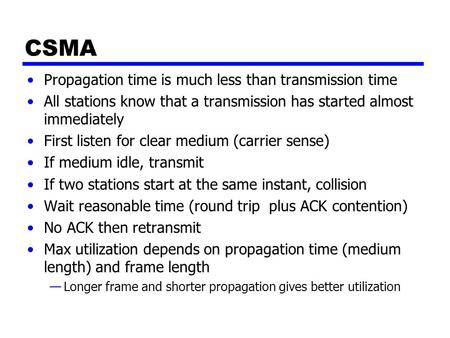 CSMA Propagation time is much less than transmission time All stations know that a transmission has started almost immediately First listen for clear medium.