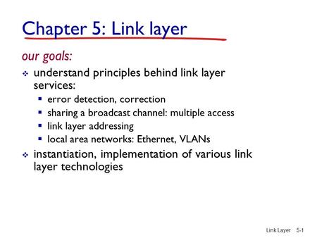 Link Layer5-1 Chapter 5: Link layer our goals:  understand principles behind link layer services:  error detection, correction  sharing a broadcast.