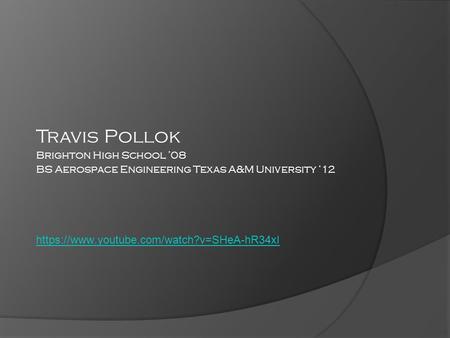 Https://www.youtube.com/watch?v=SHeA-hR34xI Travis Pollok Brighton High School ’08 BS Aerospace Engineering Texas A&M University ‘12.