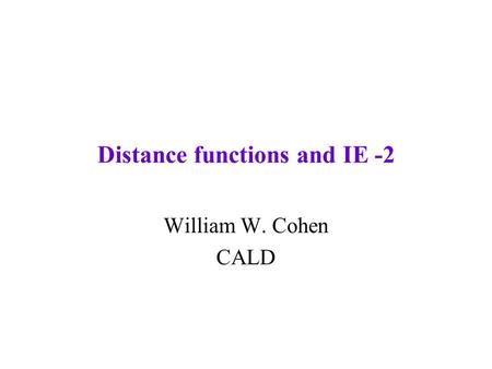 Distance functions and IE -2 William W. Cohen CALD.