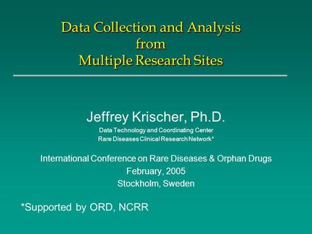 Data Collection and Analysis from Multiple Research Sites Jeffrey Krischer, Ph.D. Data Technology and Coordinating Center Rare Diseases Clinical Research.