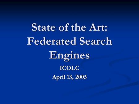 State of the Art: Federated Search Engines ICOLC April 13, 2005.