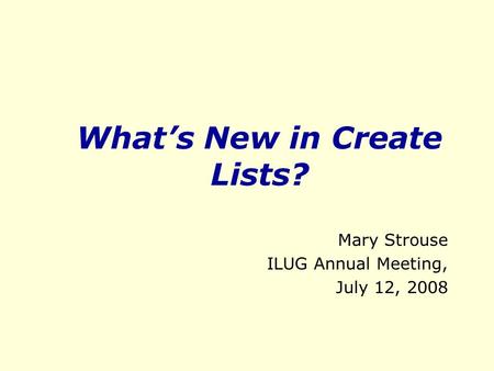 What’s New in Create Lists? Mary Strouse ILUG Annual Meeting, July 12, 2008.