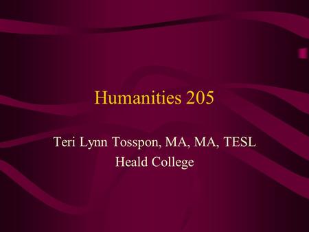 Humanities 205 Teri Lynn Tosspon, MA, MA, TESL Heald College.