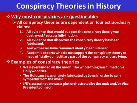 Conspiracy Theories in History  Why most conspiracies are questionable:  All conspiracy theories are dependent on four extraordinary claims: 1.All evidence.