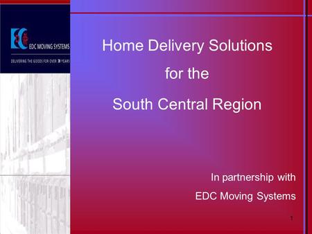 1 Home Delivery Solutions for the South Central Region In partnership with EDC Moving Systems.