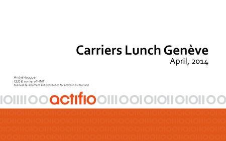 Carriers Lunch Genève April, 2014 André Hogguer CEO & owner of HMT Business development and Distribution for Actifio in Switzerland.