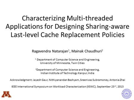 Characterizing Multi-threaded Applications for Designing Sharing-aware Last-level Cache Replacement Policies Ragavendra Natarajan 1, Mainak Chaudhuri 2.