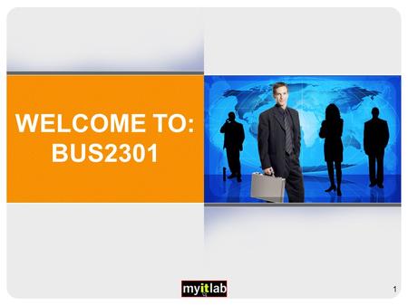 WELCOME TO: BUS2301 1. KEEP THIS FILE “HANDY” FOR THE NEXT FEW WEEKS Please keep this PowerPoint file “handy” to refer to in the first few weeks until.