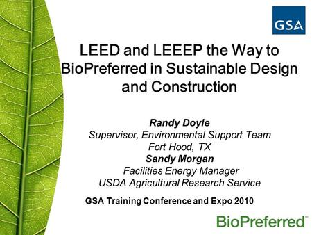 LEED and LEEEP the Way to BioPreferred in Sustainable Design and Construction Randy Doyle Supervisor, Environmental Support Team Fort Hood, TX Sandy Morgan.