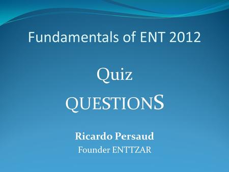 Fundamentals of ENT 2012 Quiz QUESTION S Ricardo Persaud Founder ENTTZAR.