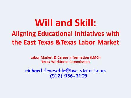 Will and Skill: Aligning Educational Initiatives with the East Texas &Texas Labor Market Labor Market & Career Information (LMCI) Texas Workforce Commission.