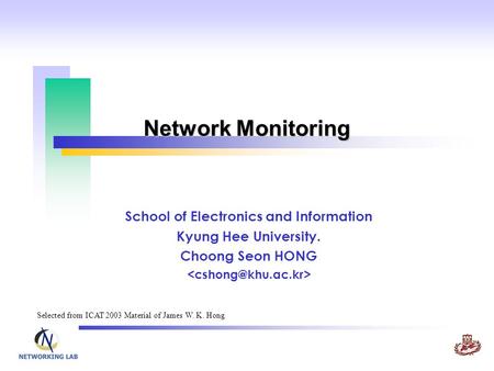 Network Monitoring School of Electronics and Information Kyung Hee University. Choong Seon HONG Selected from ICAT 2003 Material of James W. K. Hong.