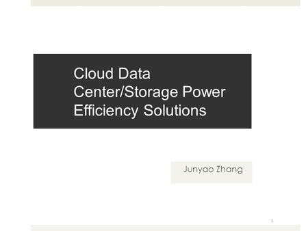 Cloud Data Center/Storage Power Efficiency Solutions Junyao Zhang 1.