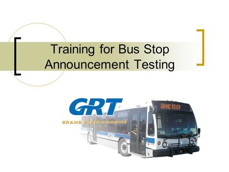 Training for Bus Stop Announcement Testing. Agenda Background Why are we here? Testing parameters What will be expected of you Take a look at a bus.