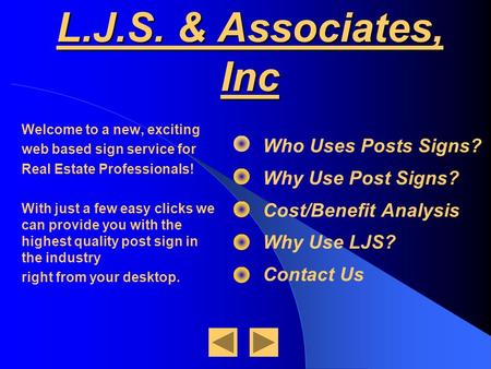 L.J.S. & Associates, Inc Who Uses Posts Signs? Why Use Post Signs? Cost/Benefit Analysis Why Use LJS? Contact Us Welcome to a new, exciting web based sign.