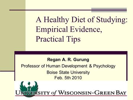 A Healthy Diet of Studying: Empirical Evidence, Practical Tips Regan A. R. Gurung Professor of Human Development & Psychology Boise State University Feb.