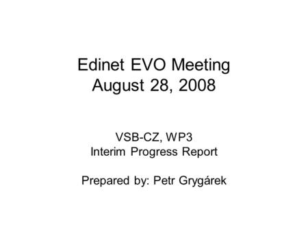 Edinet EVO Meeting August 28, 2008 VSB-CZ, WP3 Interim Progress Report Prepared by: Petr Grygárek.