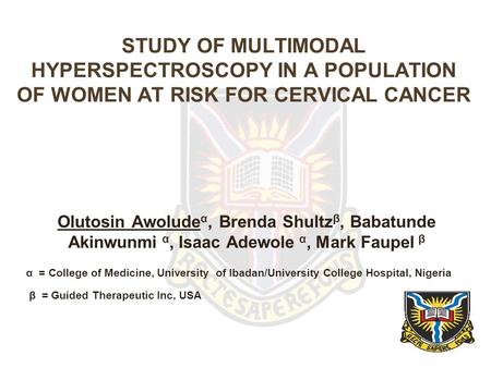 STUDY OF MULTIMODAL HYPERSPECTROSCOPY IN A POPULATION OF WOMEN AT RISK FOR CERVICAL CANCER Olutosin Awolude α, Brenda Shultz β, Babatunde Akinwunmi α,