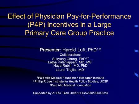 Effect of Physician Pay-for-Performance (P4P) Incentives in a Large Primary Care Group Practice Presenter: Harold Luft, PhD 1,2 Collaborators: Sukyung.