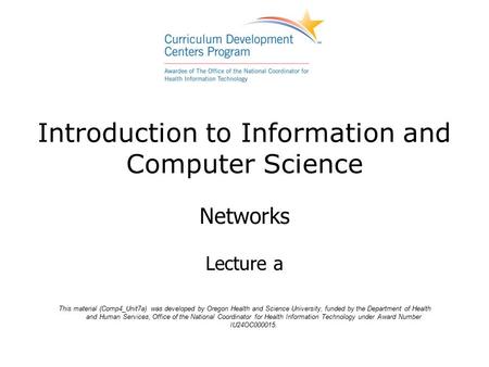 Introduction to Information and Computer Science Networks Lecture a This material (Comp4_Unit7a) was developed by Oregon Health and Science University,