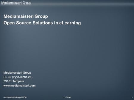 Mediamaisteri Group 2005 © 23.01.061 Mediamaisteri Group Open Source Solutions in eLearning Mediamaisteri Group PL 82 (Pyynikintie 25) 33101 Tampere www.mediamaisteri.com.