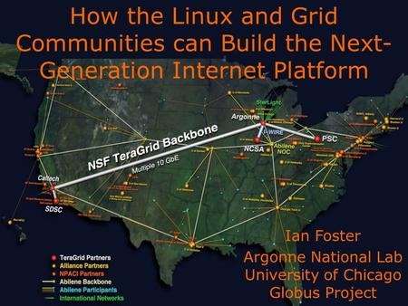 1 ARGONNE  CHICAGO How the Linux and Grid Communities can Build the Next- Generation Internet Platform Ian Foster Argonne National.